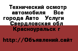 Технический осмотр автомобиля. - Все города Авто » Услуги   . Свердловская обл.,Красноуральск г.